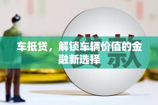 佳木斯车抵贷，解锁车辆价值的金融新选择
