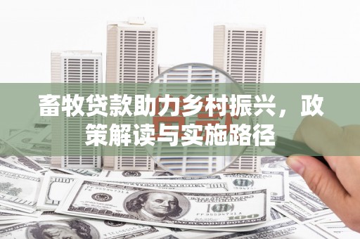 佳木斯畜牧贷款助力乡村振兴，政策解读与实施路径