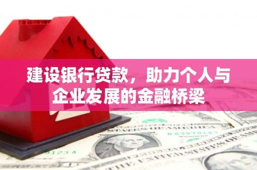 佳木斯建设银行贷款，助力个人与企业发展的金融桥梁