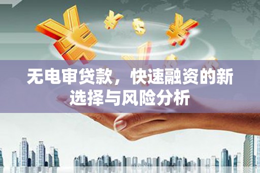 佳木斯无电审贷款，快速融资的新选择与风险分析