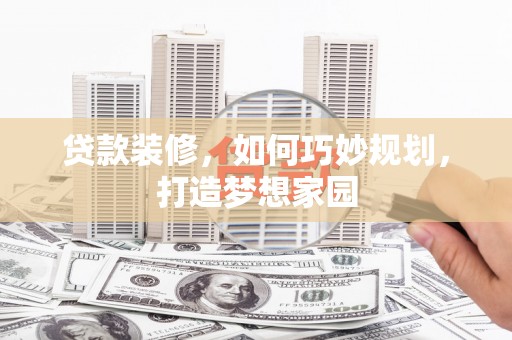 佳木斯贷款装修，如何巧妙规划，打造梦想家园
