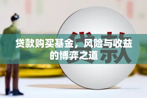 佳木斯贷款购买基金，风险与收益的博弈之道