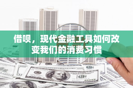 佳木斯借呗，现代金融工具如何改变我们的消费习惯