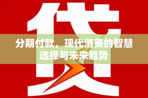 佳木斯分期付款，现代消费的智慧选择与未来趋势
