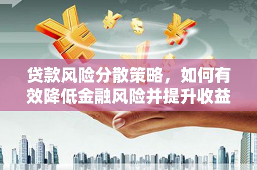 佳木斯贷款风险分散策略，如何有效降低金融风险并提升收益