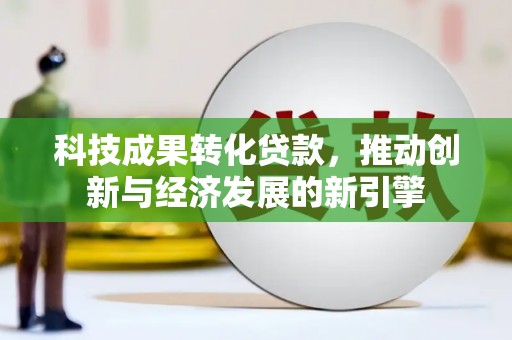 佳木斯科技成果转化贷款，推动创新与经济发展的新引擎