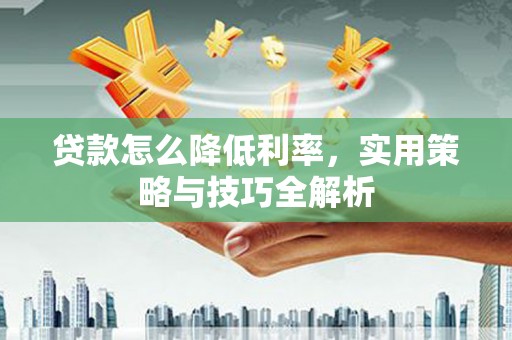 佳木斯贷款怎么降低利率，实用策略与技巧全解析