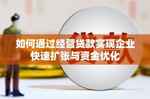 佳木斯如何通过经营贷款实现企业快速扩张与资金优化