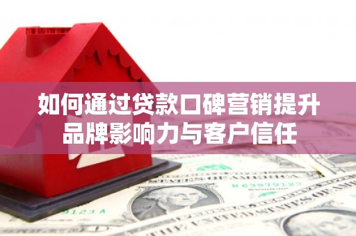 佳木斯如何通过贷款口碑营销提升品牌影响力与客户信任