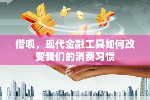 佳木斯借呗，现代金融工具如何改变我们的消费习惯