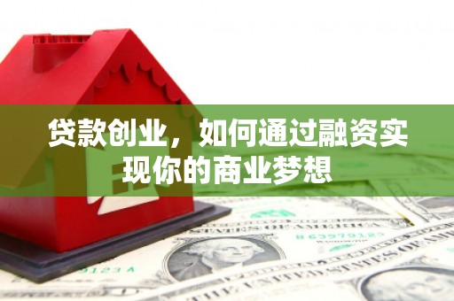 佳木斯贷款创业，如何通过融资实现你的商业梦想