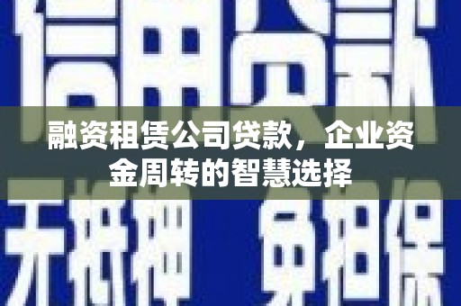 佳木斯融资租赁公司贷款，企业资金周转的智慧选择