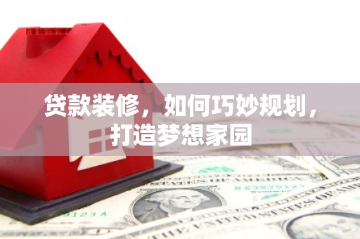 佳木斯贷款装修，如何巧妙规划，打造梦想家园
