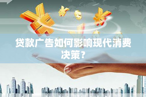 佳木斯贷款广告如何影响现代消费决策？