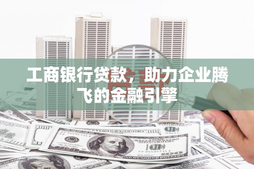 佳木斯工商银行贷款，助力企业腾飞的金融引擎