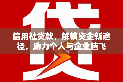 佳木斯信用社贷款，解锁资金新途径，助力个人与企业腾飞