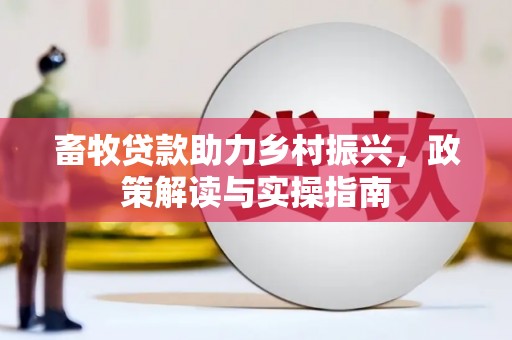 佳木斯畜牧贷款助力乡村振兴，政策解读与实操指南