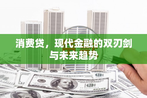 佳木斯消费贷，现代金融的双刃剑与未来趋势