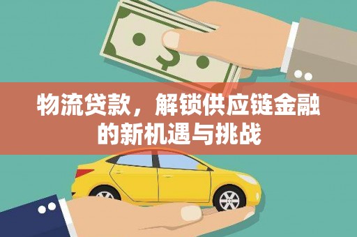 佳木斯物流贷款，解锁供应链金融的新机遇与挑战