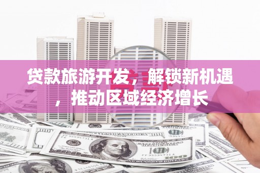 佳木斯贷款旅游开发，解锁新机遇，推动区域经济增长
