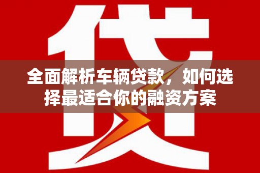 佳木斯全面解析车辆贷款，如何选择最适合你的融资方案