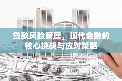 佳木斯贷款风险管理，现代金融的核心挑战与应对策略