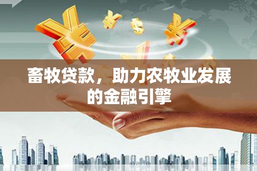 佳木斯畜牧贷款，助力农牧业发展的金融引擎