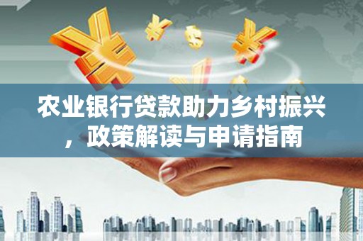 佳木斯农业银行贷款助力乡村振兴，政策解读与申请指南