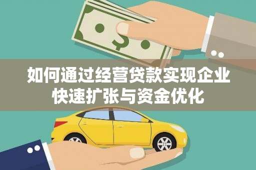 佳木斯如何通过经营贷款实现企业快速扩张与资金优化