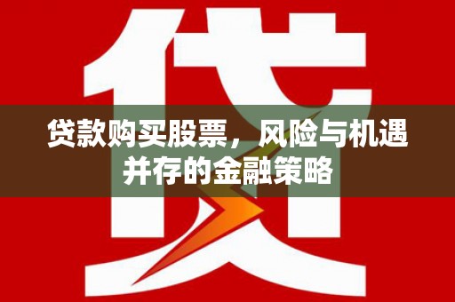 佳木斯贷款购买股票，风险与机遇并存的金融策略