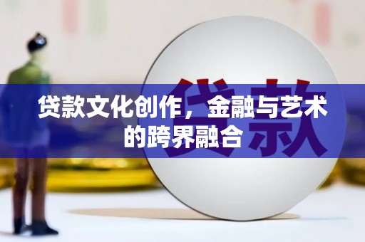 佳木斯贷款文化创作，金融与艺术的跨界融合