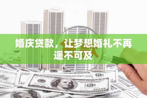 佳木斯婚庆贷款，让梦想婚礼不再遥不可及