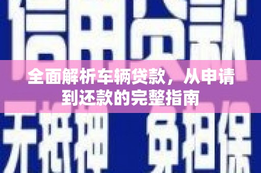 佳木斯全面解析车辆贷款，从申请到还款的完整指南