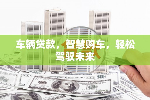 佳木斯车辆贷款，智慧购车，轻松驾驭未来
