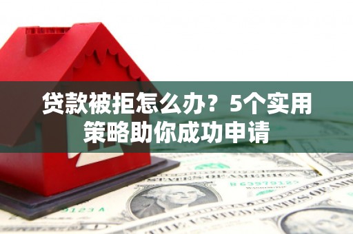 佳木斯贷款被拒怎么办？5个实用策略助你成功申请