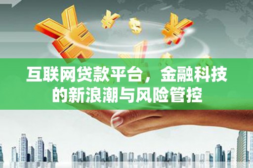佳木斯互联网贷款平台，金融科技的新浪潮与风险管控