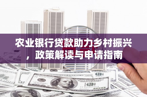 佳木斯农业银行贷款助力乡村振兴，政策解读与申请指南
