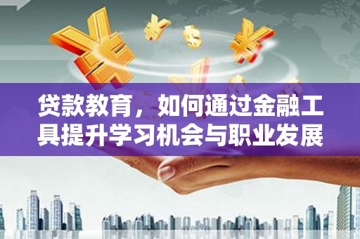 佳木斯贷款教育，如何通过金融工具提升学习机会与职业发展