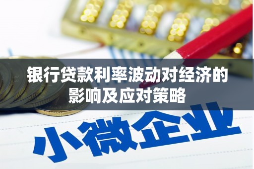 佳木斯银行贷款利率波动对经济的影响及应对策略