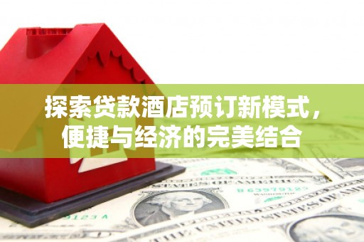 佳木斯探索贷款酒店预订新模式，便捷与经济的完美结合