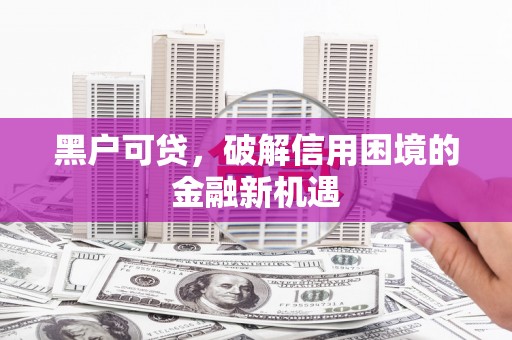 佳木斯黑户可贷，破解信用困境的金融新机遇
