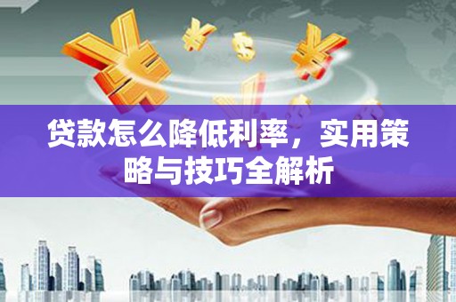 佳木斯贷款怎么降低利率，实用策略与技巧全解析