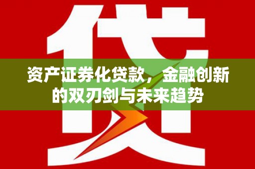 佳木斯资产证券化贷款，金融创新的双刃剑与未来趋势