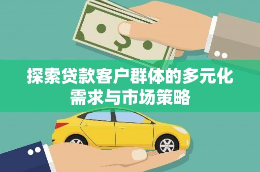 佳木斯探索贷款客户群体的多元化需求与市场策略
