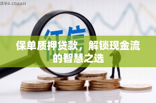 佳木斯保单质押贷款，解锁现金流的智慧之选