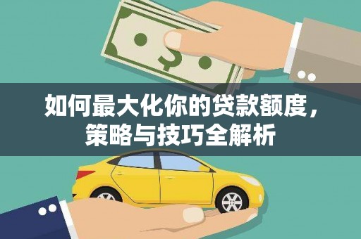 佳木斯如何最大化你的贷款额度，策略与技巧全解析