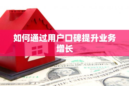 佳木斯如何通过用户口碑提升业务增长