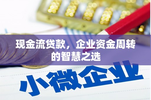 佳木斯现金流贷款，企业资金周转的智慧之选