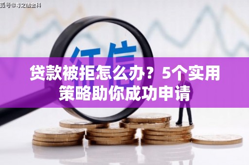 佳木斯贷款被拒怎么办？5个实用策略助你成功申请
