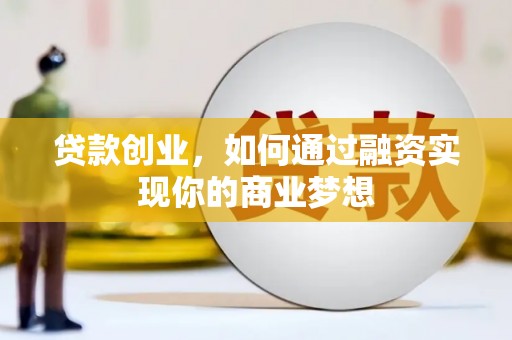 佳木斯贷款创业，如何通过融资实现你的商业梦想